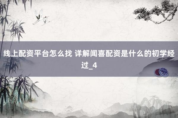 线上配资平台怎么找 详解闻喜配资是什么的初学经过_4