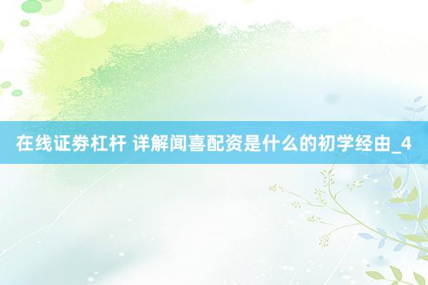 在线证劵杠杆 详解闻喜配资是什么的初学经由_4