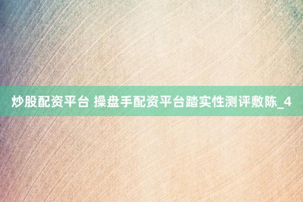 炒股配资平台 操盘手配资平台踏实性测评敷陈_4