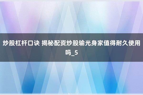 炒股杠杆口诀 揭秘配资炒股输光身家值得耐久使用吗_5