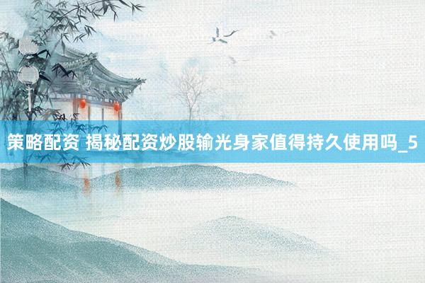 策略配资 揭秘配资炒股输光身家值得持久使用吗_5