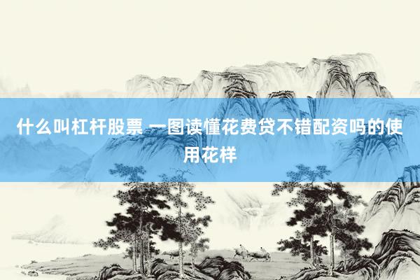什么叫杠杆股票 一图读懂花费贷不错配资吗的使用花样