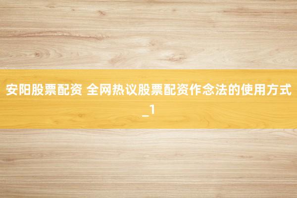 安阳股票配资 全网热议股票配资作念法的使用方式_1