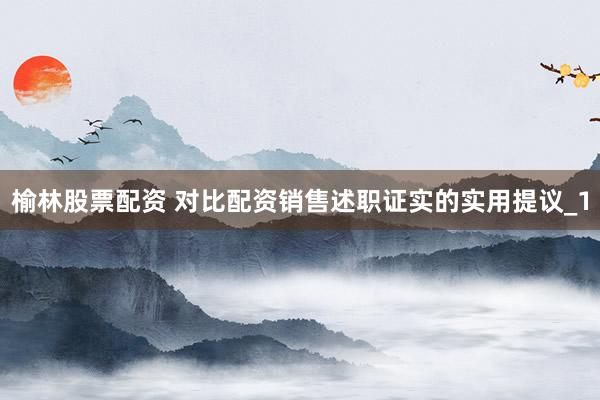 榆林股票配资 对比配资销售述职证实的实用提议_1