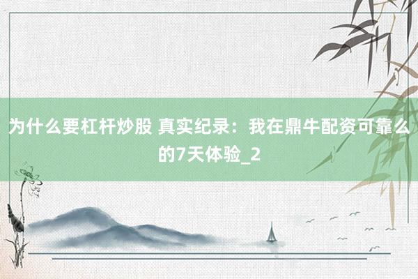 为什么要杠杆炒股 真实纪录：我在鼎牛配资可靠么的7天体验_2