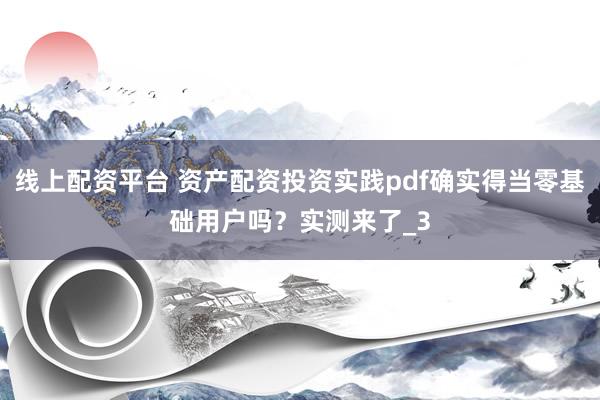 线上配资平台 资产配资投资实践pdf确实得当零基础用户吗？实测来了_3