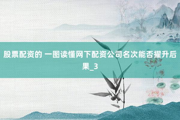 股票配资的 一图读懂网下配资公司名次能否擢升后果_3