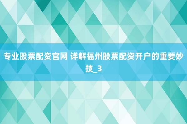 专业股票配资官网 详解福州股票配资开户的重要妙技_3