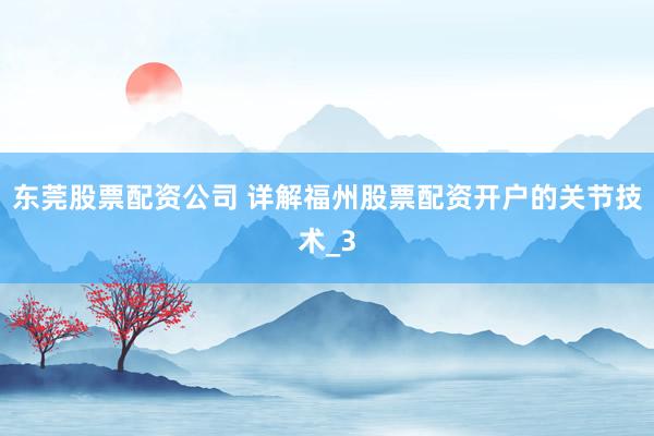 东莞股票配资公司 详解福州股票配资开户的关节技术_3