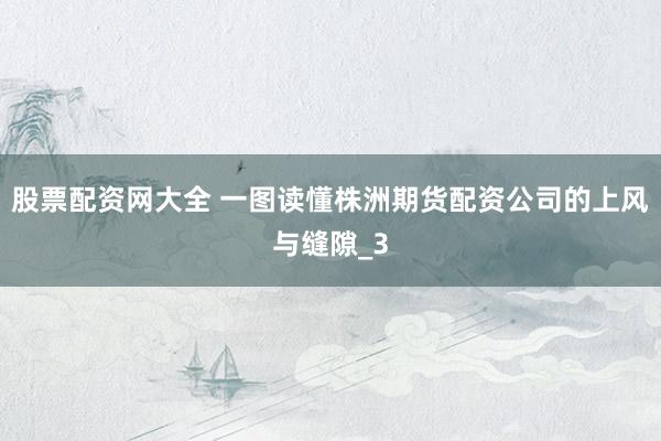 股票配资网大全 一图读懂株洲期货配资公司的上风与缝隙_3