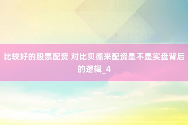 比较好的股票配资 对比贝德来配资是不是实盘背后的逻辑_4