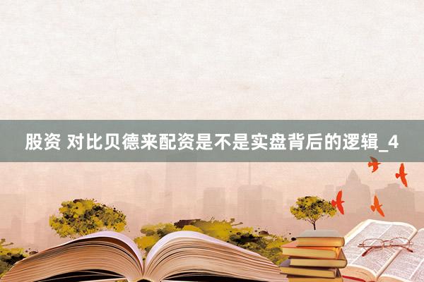 股资 对比贝德来配资是不是实盘背后的逻辑_4