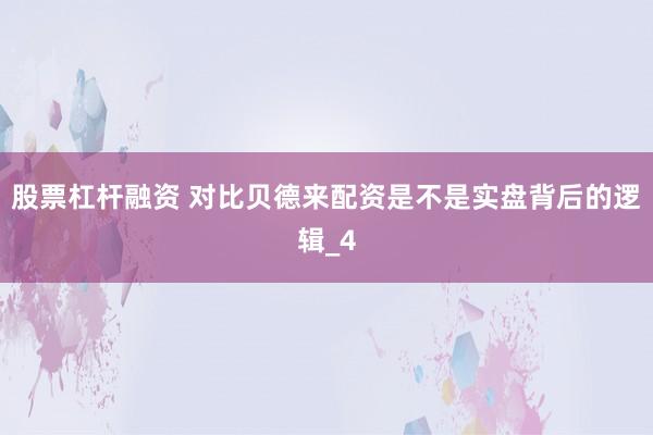 股票杠杆融资 对比贝德来配资是不是实盘背后的逻辑_4
