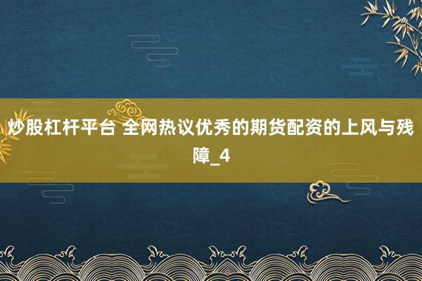 炒股杠杆平台 全网热议优秀的期货配资的上风与残障_4