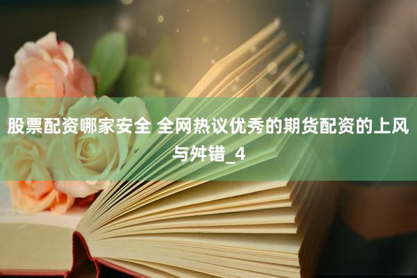 股票配资哪家安全 全网热议优秀的期货配资的上风与舛错_4