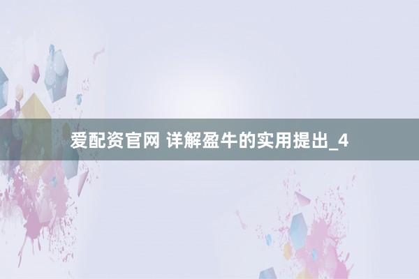 爱配资官网 详解盈牛的实用提出_4