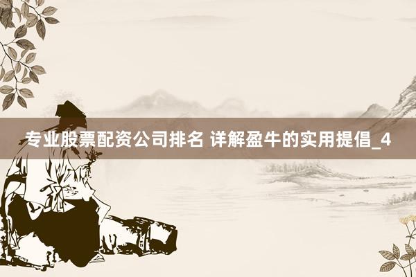 专业股票配资公司排名 详解盈牛的实用提倡_4