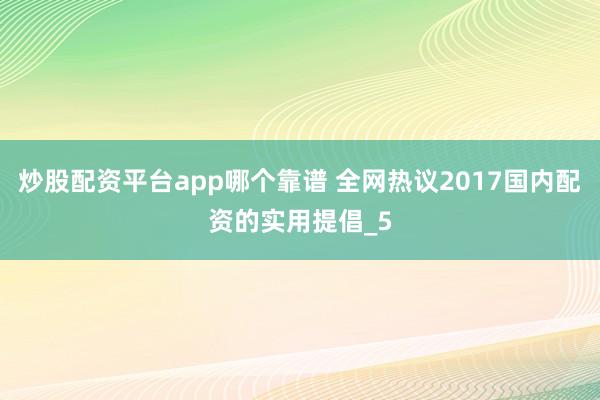 炒股配资平台app哪个靠谱 全网热议2017国内配资的实用提倡_5