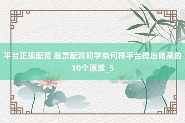 平台正规配资 股票配资初学奈何样平台提出储藏的10个原理_5