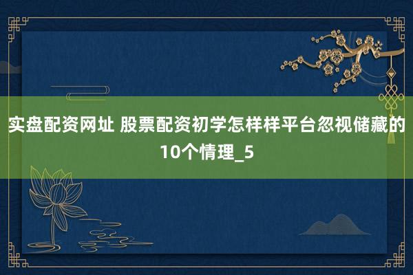 实盘配资网址 股票配资初学怎样样平台忽视储藏的10个情理_5