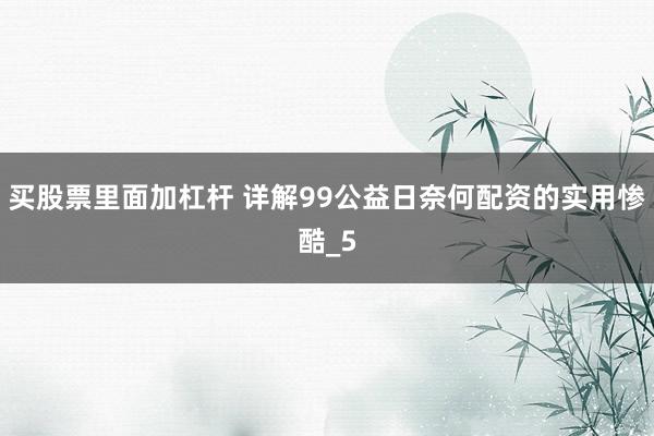 买股票里面加杠杆 详解99公益日奈何配资的实用惨酷_5