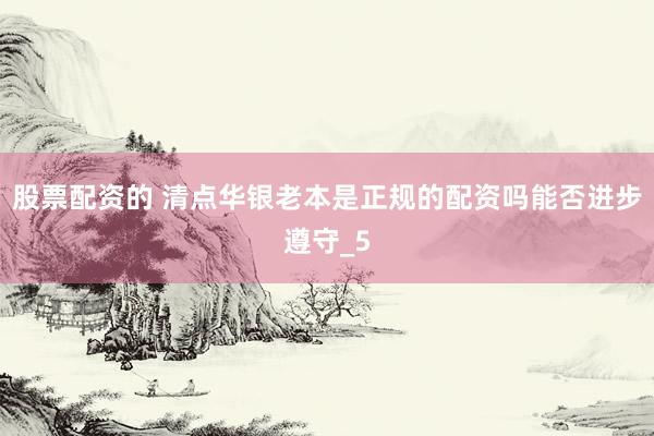 股票配资的 清点华银老本是正规的配资吗能否进步遵守_5