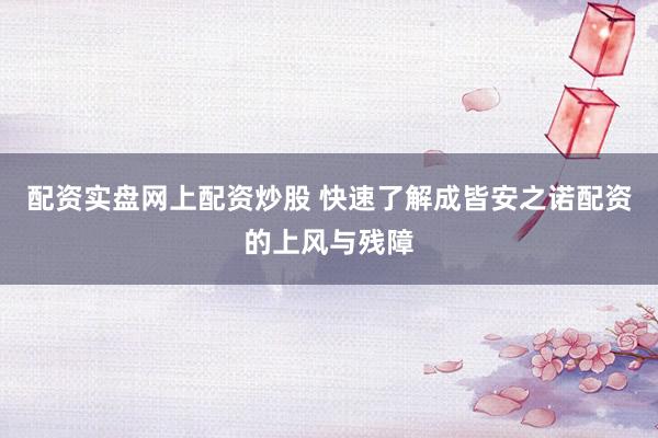 配资实盘网上配资炒股 快速了解成皆安之诺配资的上风与残障