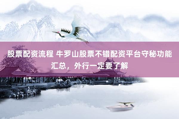 股票配资流程 牛罗山股票不错配资平台守秘功能汇总，外行一定要了解