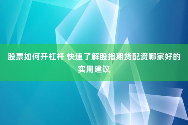 股票如何开杠杆 快速了解股指期货配资哪家好的实用建议