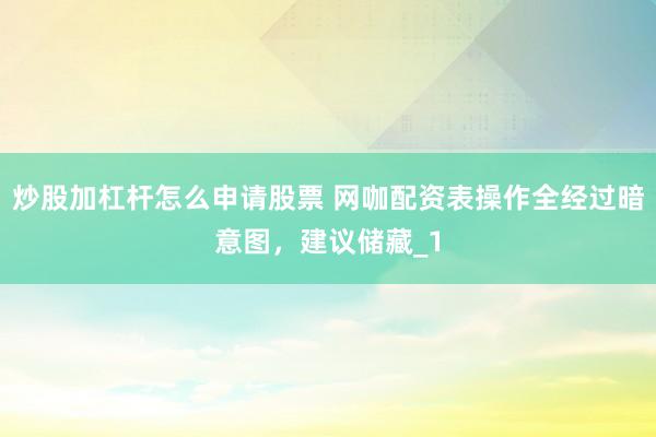 炒股加杠杆怎么申请股票 网咖配资表操作全经过暗意图，建议储藏_1