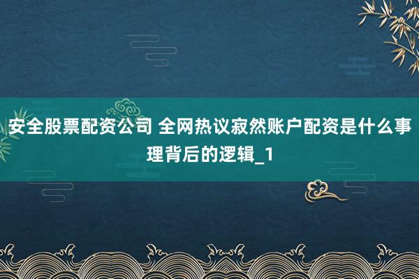 安全股票配资公司 全网热议寂然账户配资是什么事理背后的逻辑_1