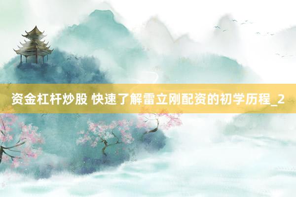 资金杠杆炒股 快速了解雷立刚配资的初学历程_2