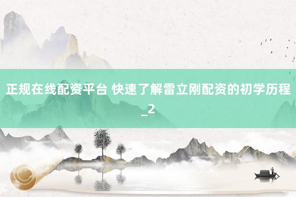 正规在线配资平台 快速了解雷立刚配资的初学历程_2