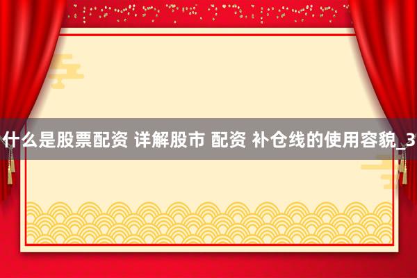 什么是股票配资 详解股市 配资 补仓线的使用容貌_3