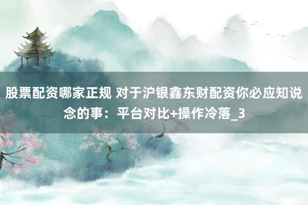 股票配资哪家正规 对于沪银鑫东财配资你必应知说念的事：平台对比+操作冷落_3