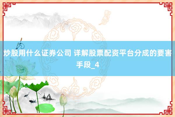 炒股用什么证券公司 详解股票配资平台分成的要害手段_4