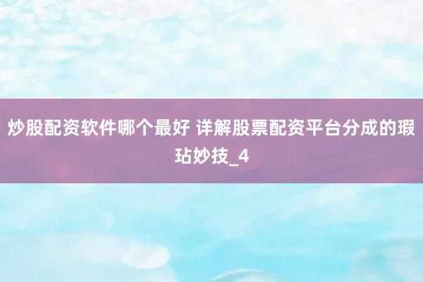 炒股配资软件哪个最好 详解股票配资平台分成的瑕玷妙技_4