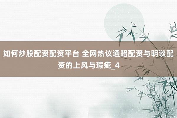 如何炒股配资配资平台 全网热议通昭配资与明谈配资的上风与瑕疵_4