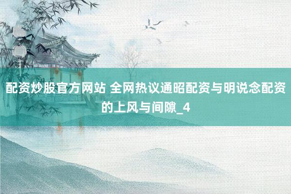 配资炒股官方网站 全网热议通昭配资与明说念配资的上风与间隙_4