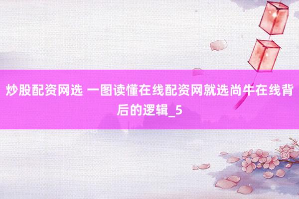 炒股配资网选 一图读懂在线配资网就选尚牛在线背后的逻辑_5