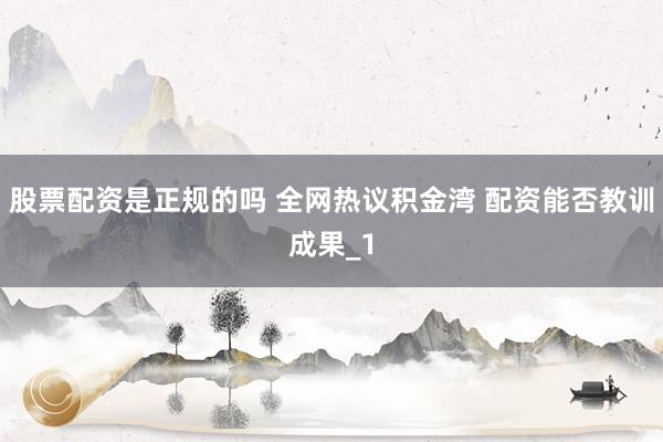 股票配资是正规的吗 全网热议积金湾 配资能否教训成果_1