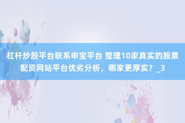 杠杆炒股平台联系申宝平台 整理10家真实的股票配资网站平台优劣分析，哪家更厚实？_3