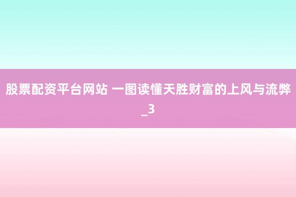 股票配资平台网站 一图读懂天胜财富的上风与流弊_3
