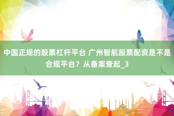 中国正规的股票杠杆平台 广州智航股票配资是不是合规平台？从备案查起_3