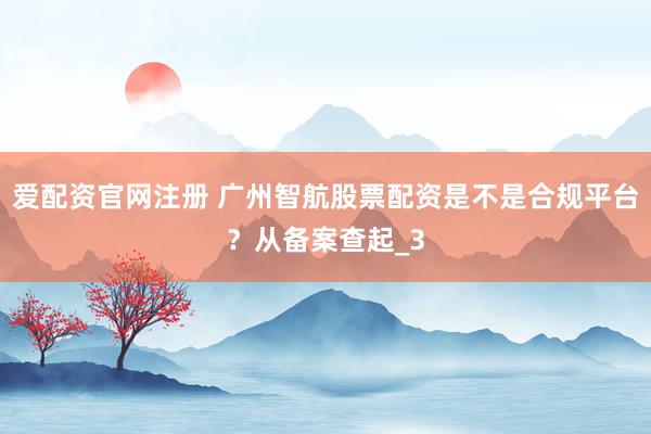 爱配资官网注册 广州智航股票配资是不是合规平台？从备案查起_3