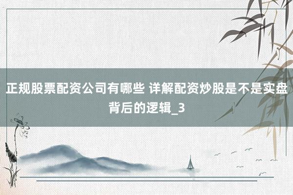 正规股票配资公司有哪些 详解配资炒股是不是实盘背后的逻辑_3