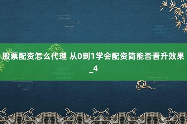 股票配资怎么代理 从0到1学会配资简能否晋升效果_4