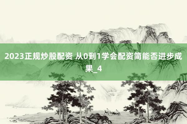 2023正规炒股配资 从0到1学会配资简能否进步成果_4