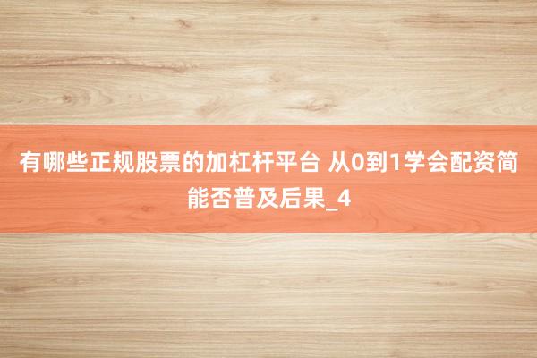 有哪些正规股票的加杠杆平台 从0到1学会配资简能否普及后果_4