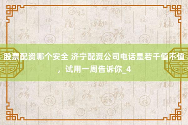 股票配资哪个安全 济宁配资公司电话是若干值不值，试用一周告诉你_4
